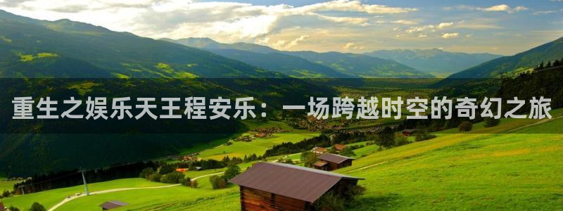 壹号大舞台官网入口：重生之娱乐天王程安乐：一场跨越时空的奇幻之旅