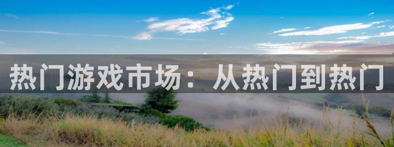 壹号官方app下载安装：热门游戏市场：从热门到热门