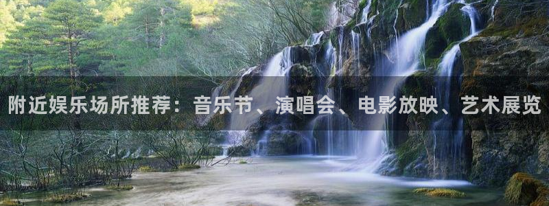 汇富娱乐下载入口：附近娱乐场所推荐：音乐节、演唱会、电影放映、艺术展览
