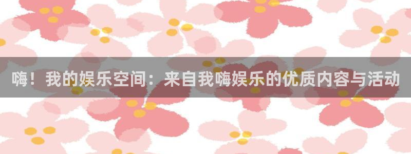 汇富娱乐游戏试玩：嗨！我的娱乐空间：来自我嗨娱乐的优质内容与活动