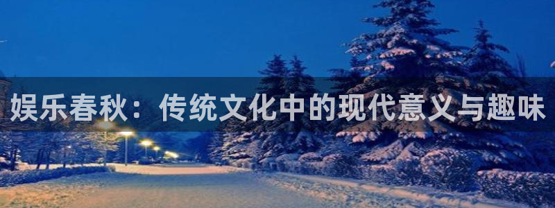 汇富娱乐怎么下载：娱乐春秋：传统文化中的现代意义与趣味