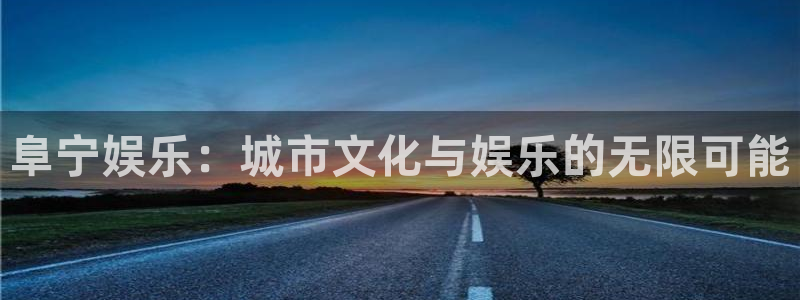汇富娱乐注册网页版：阜宁娱乐：城市文化与娱乐的无限可能