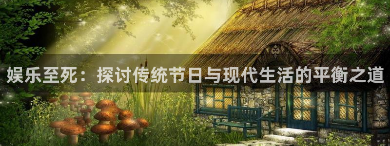 壹号app下载官方网站：娱乐至死：探讨传统节日与现代生活的平衡之道